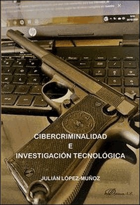 CIBERCRIMINALIDAD E INVESTIGACIÓN TECNOLÓGICA de Julian López Muñoz
