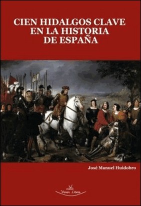 CIEN HIDALGOS CLAVE EN LA HISTORIA DE ESPAÑA de José Manuel Huidobro
