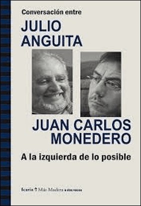 CONVERSACIÓN ENTRE JULIO ANGUITA Y JUAN CARLOS MONEDERO. A LA IZQUIERDA DE LO POSIBLE de Julio Anguita Gonzalez