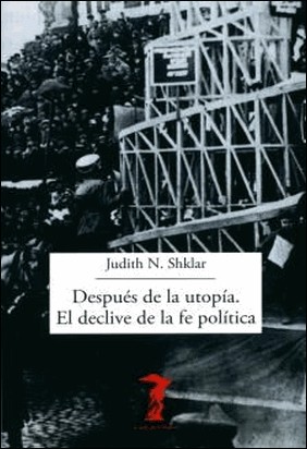 DESPUÉS DE LA UTOPÍA. EL DECLIVE DE LA FE POLÍTICA de Judith Shklar