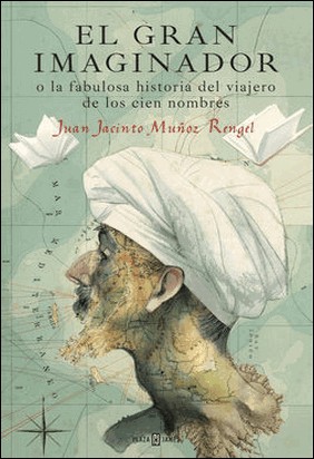 EL GRAN IMAGINADOR O LA FABULOSA HISTORIA DEL VIAJERO DE LOS CIEN NOMBRES de Juan Jacinto Muñoz Rengel