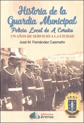 HISTORIA DE LA GUARDIA MUNICIPAL:POLICIA LOCAL DE A CORUÑA de José Manuel Fernández Caamaño