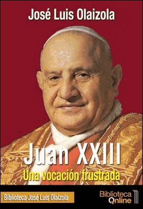 JUAN XXIII. UNA VOCACIÓN FRUSTRADA de Jose Luis Olaizola Sarria