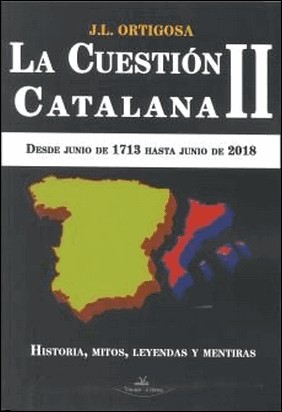 LA CUESTIÓN CATALANA II. DESDE JUNIO DE 1713 HASTA JUNIO DE 2018 de Jose Luis Ortigosa Martin