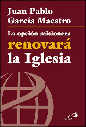 LA OPCIÓN MISIONERA RENOVARÁ LA IGLESIA de Juan Pablo García Maestro