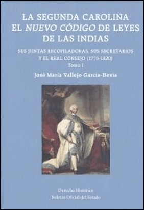 LA SEGUNDA CAROLINA. EL NUEVO CÓDIGO DE LEYES DE LAS INDIAS. SUS JUNTAS RECOPILA de Jose Maria Vallejo Garcia-Hevia