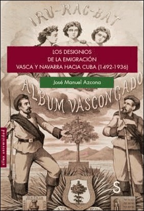 LOS DESIGNIOS DE LA EMIGRACIÓN VASCA Y NAVARRA HACIA CUBA (1492-1936) de José Manuel Azcona Pastor